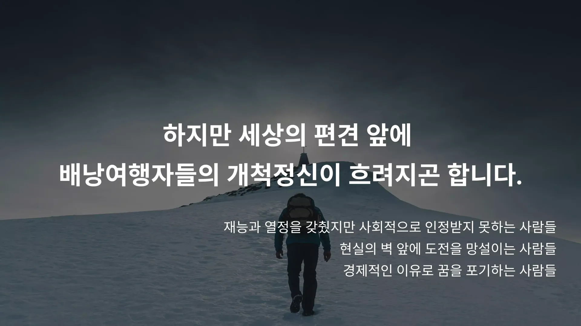 하지만 세상의 편견 앞에 배낭여행자들의 개척정신이 흐려지곤 합니다. 재능과 열정을 갖췄지만 사회적으로 인정받지 못하는 사람들, 현실의 벽 앞에 도전을 망설이는 사람들